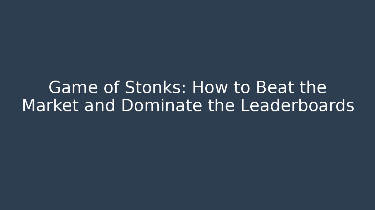 Game of Stonks: How to Beat the Market and Dominate the Leaderboards