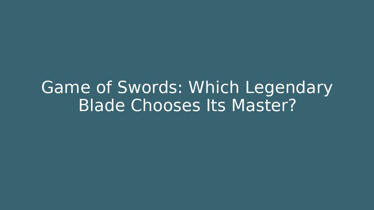 Game of Swords: Which Legendary Blade Chooses Its Master?
