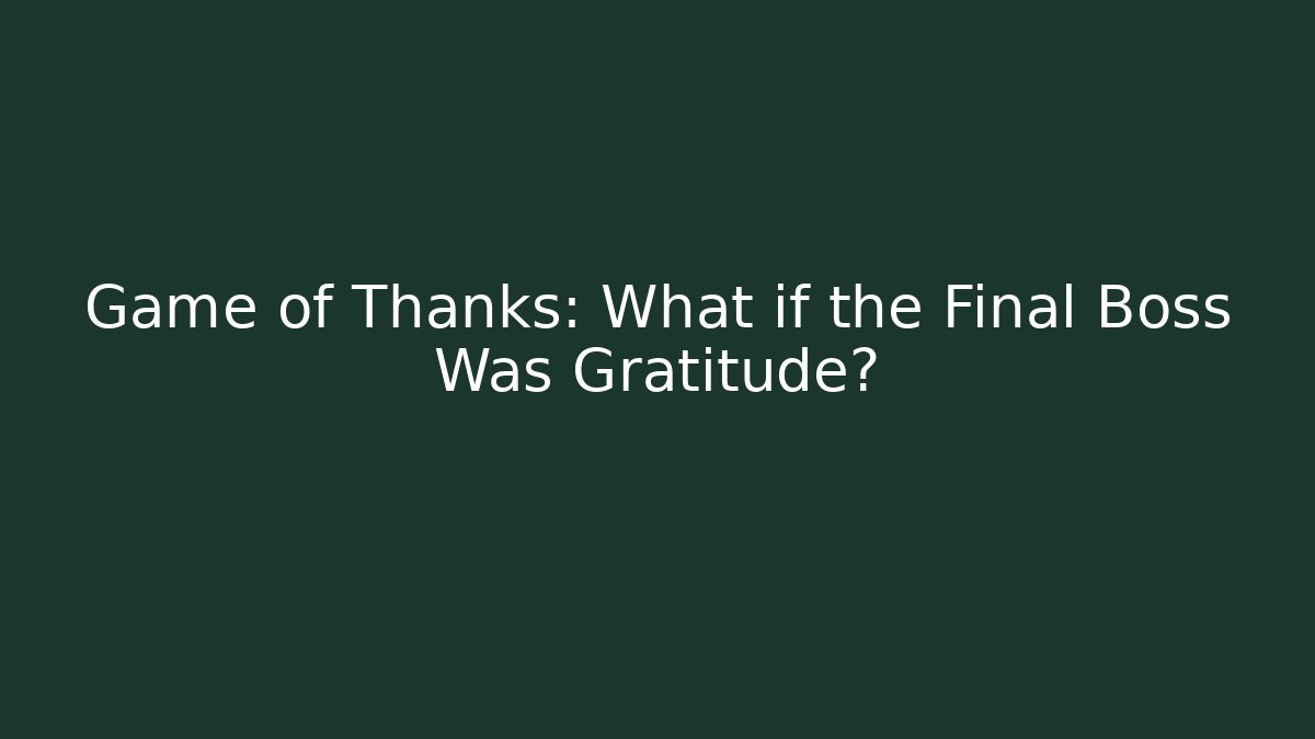 Game of Thanks: What if the Final Boss Was Gratitude?