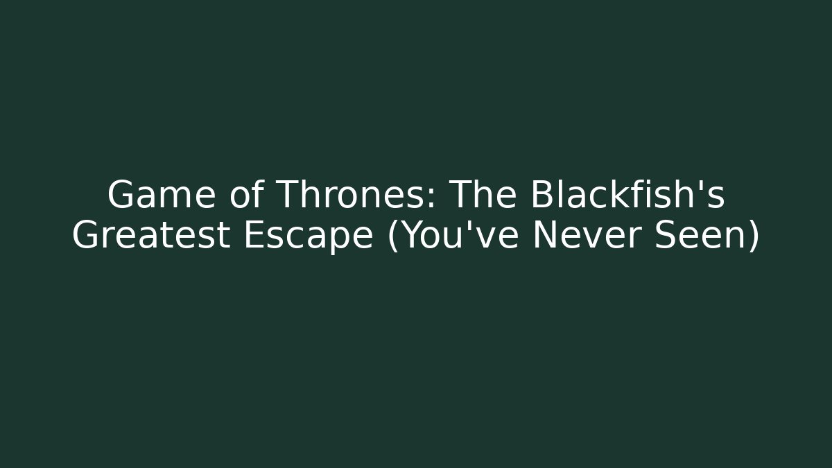 Game of Thrones: The Blackfish's Greatest Escape (You've Never Seen)