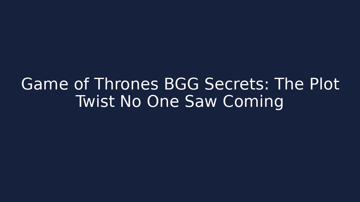 Game of Thrones BGG Secrets: The Plot Twist No One Saw Coming