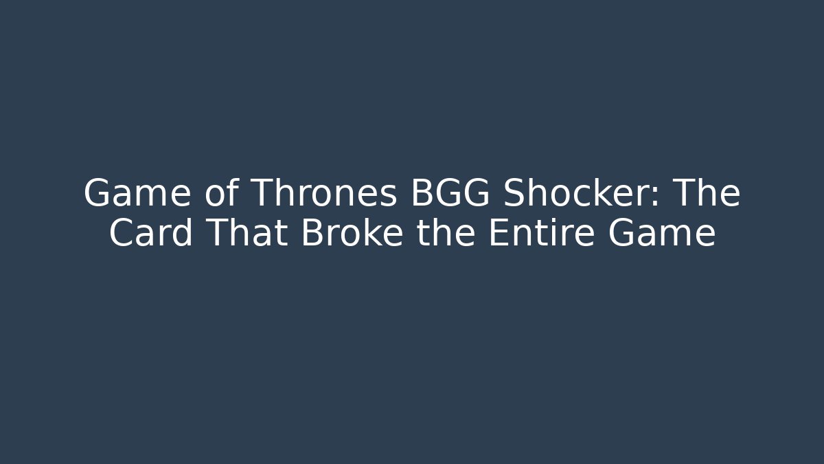 Game of Thrones BGG Shocker: The Card That Broke the Entire Game