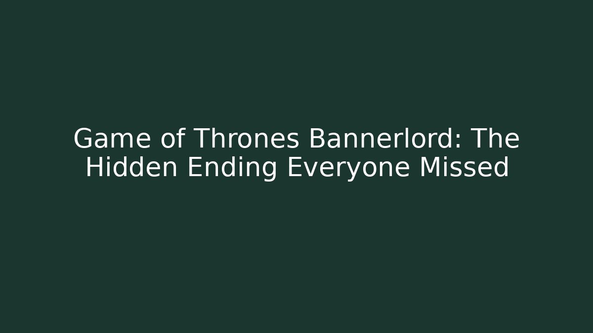 Game of Thrones Bannerlord: The Hidden Ending Everyone Missed