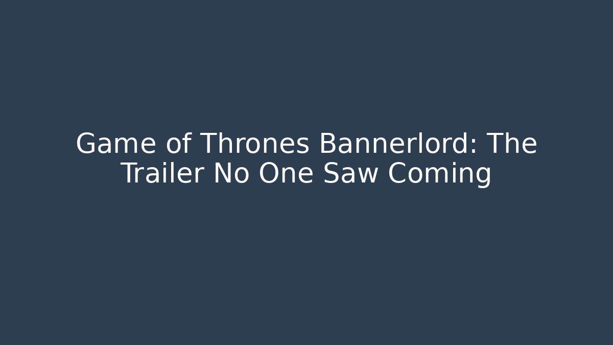 Game of Thrones Bannerlord: The Trailer No One Saw Coming