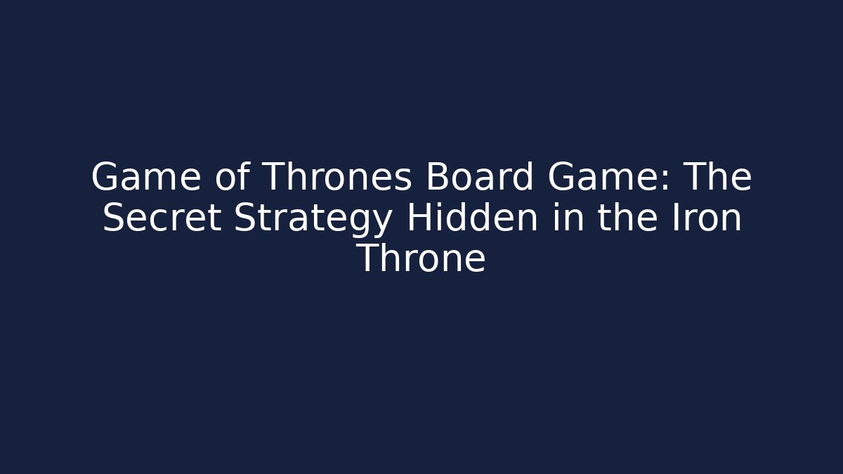 Game of Thrones Board Game: The Secret Strategy Hidden in the Iron Throne