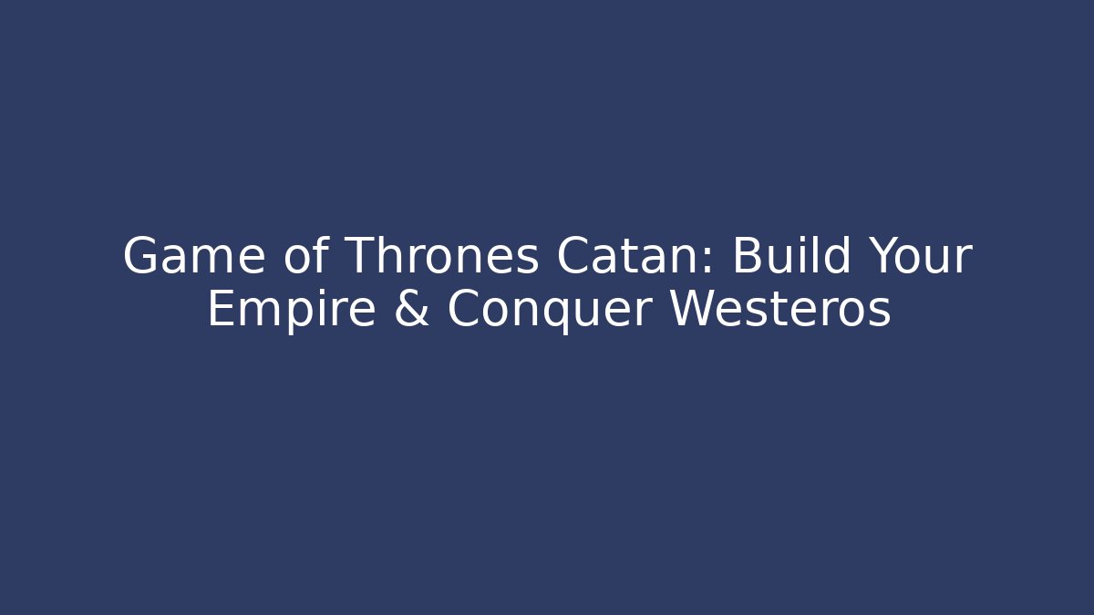 Game of Thrones Catan: Build Your Empire & Conquer Westeros