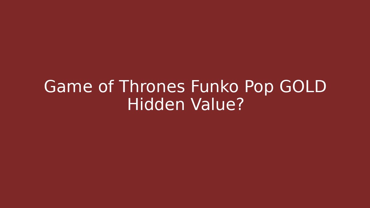 Game of Thrones Funko Pop GOLD Hidden Value? - Critter Realm