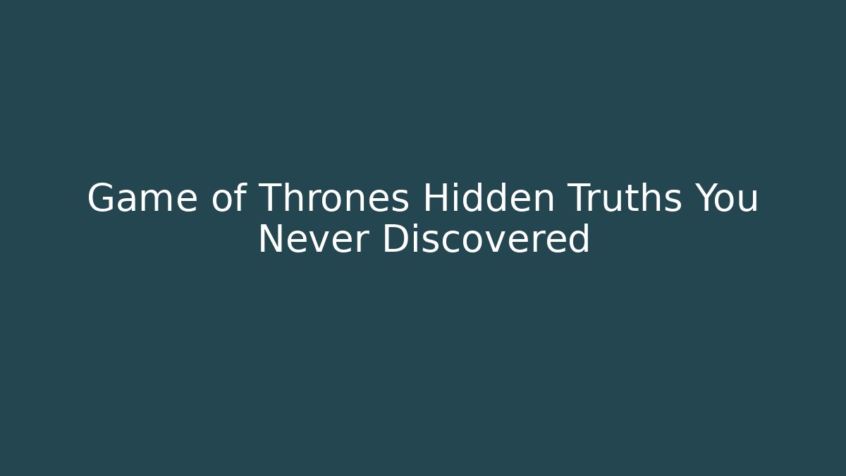 Game of Thrones Hidden Truths You Never Discovered