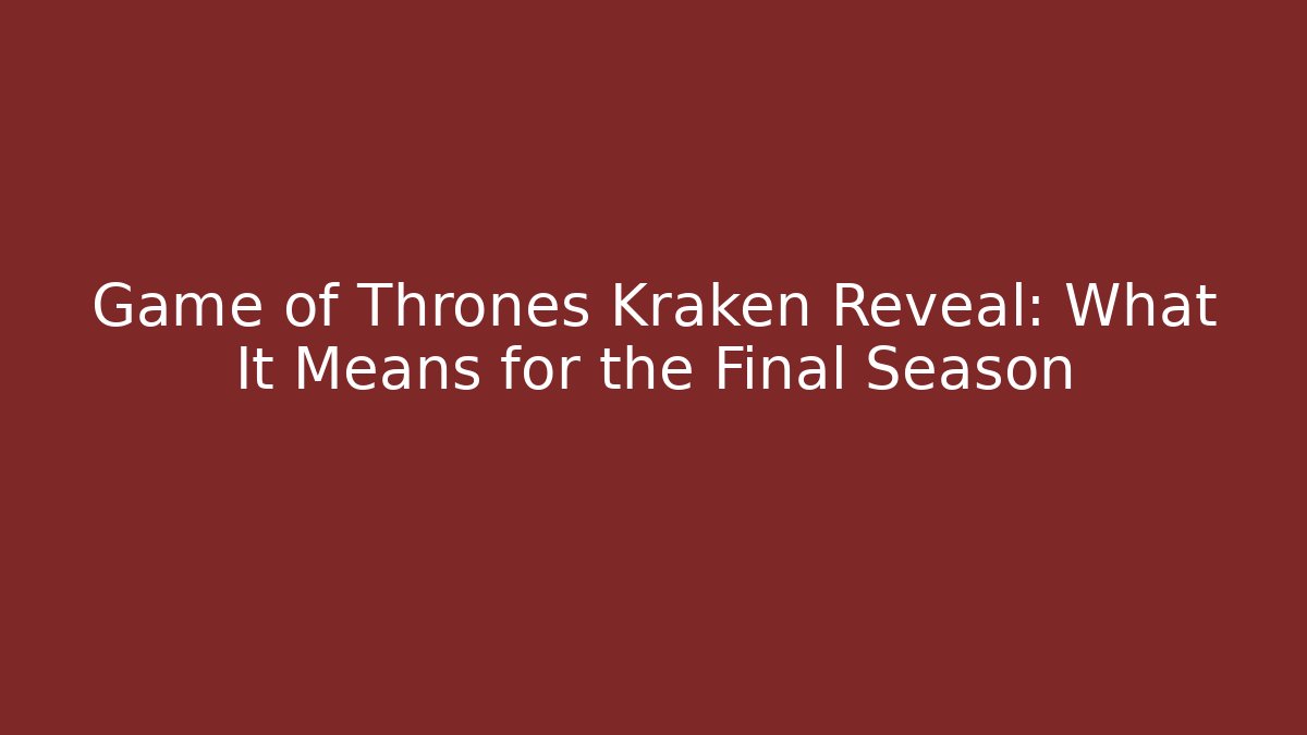Game of Thrones Kraken Reveal: What It Means for the Final Season