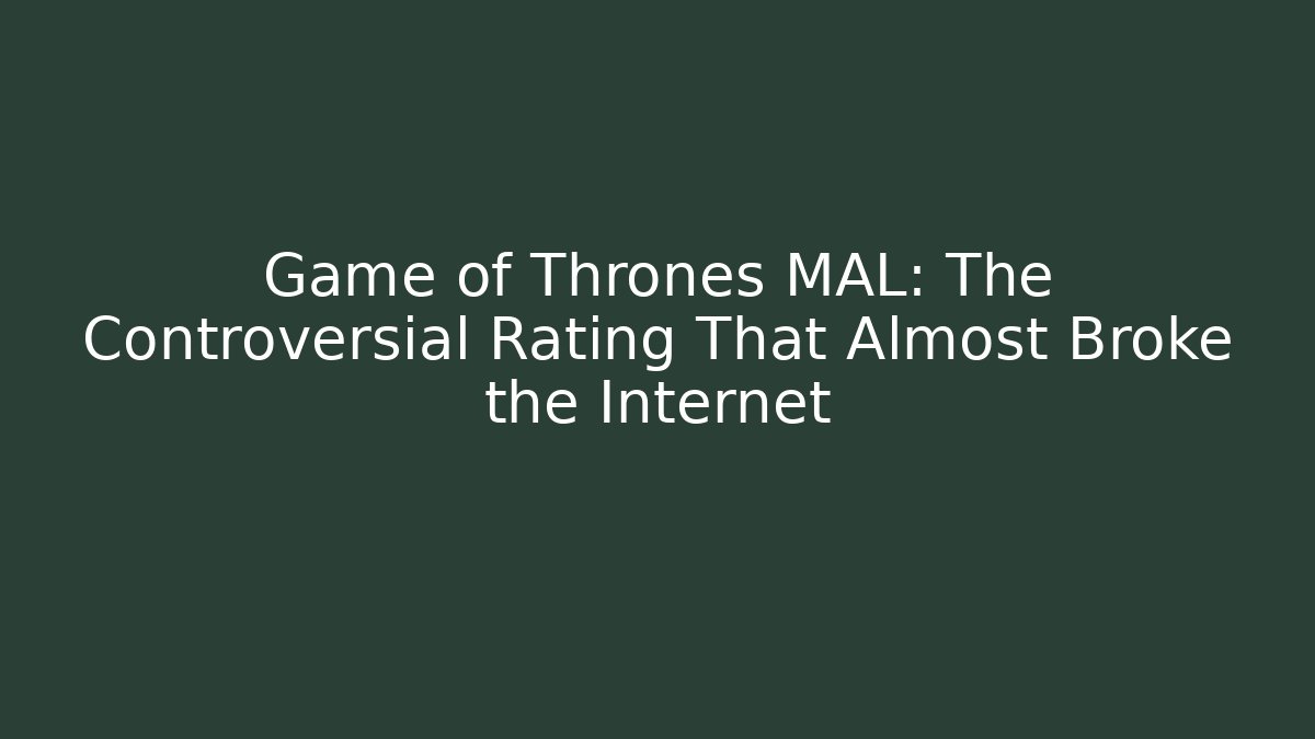 Game of Thrones MAL: The Controversial Rating That Almost Broke the Internet - Critter Realm