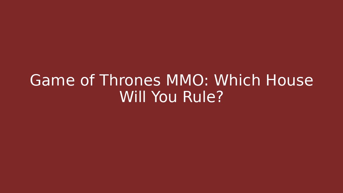Game of Thrones MMO: Which House Will You Rule?