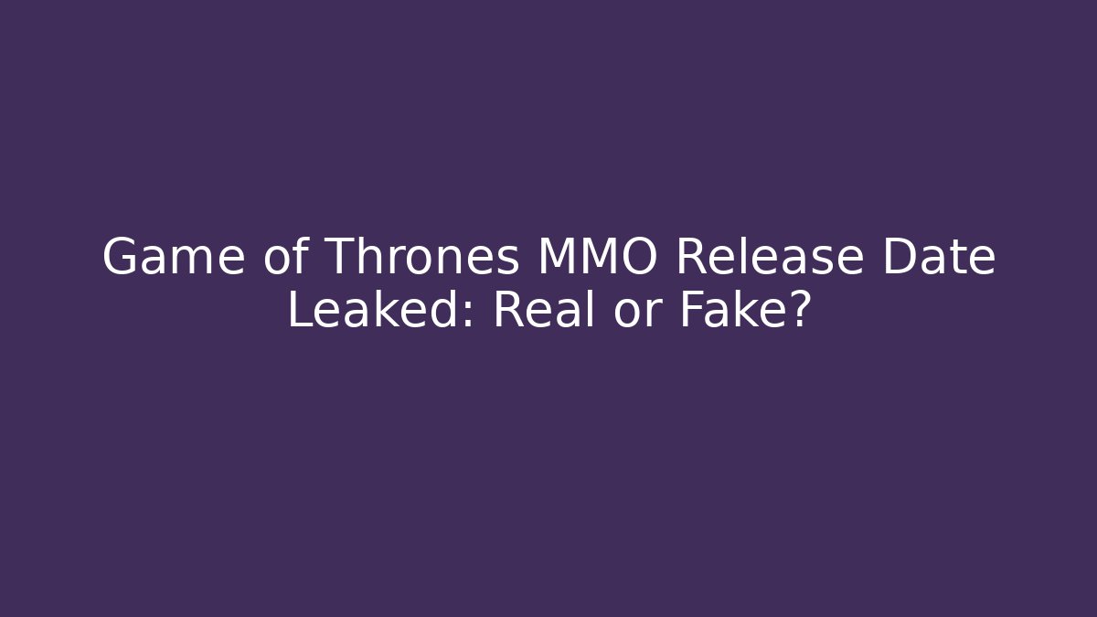 Game of Thrones MMO Release Date Leaked: Real or Fake?