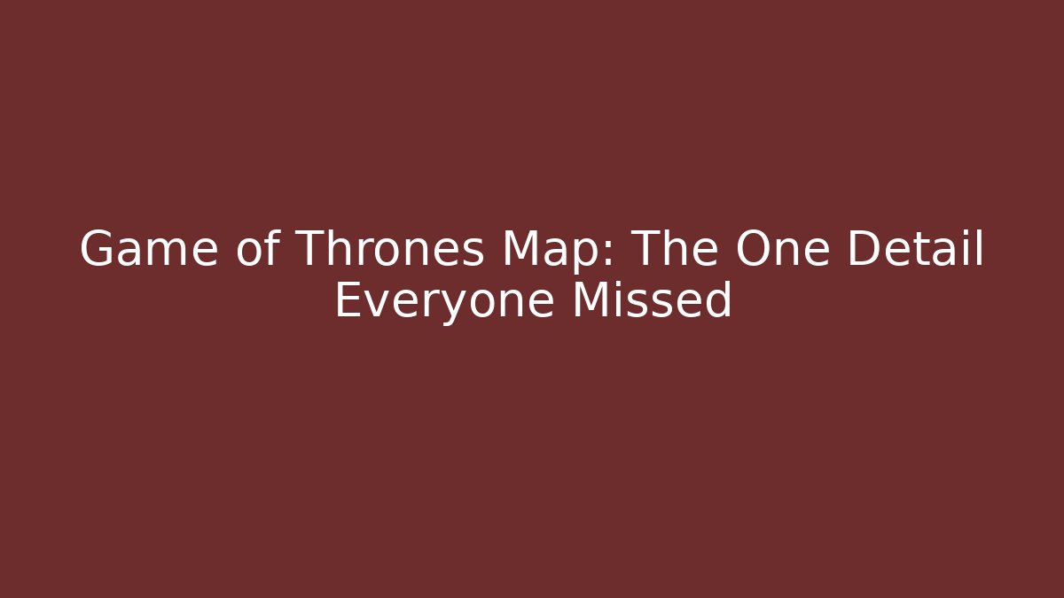Game of Thrones Map: The One Detail Everyone Missed