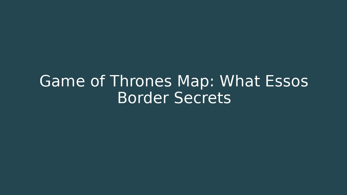 Game of Thrones Map: What Essos Border Secrets