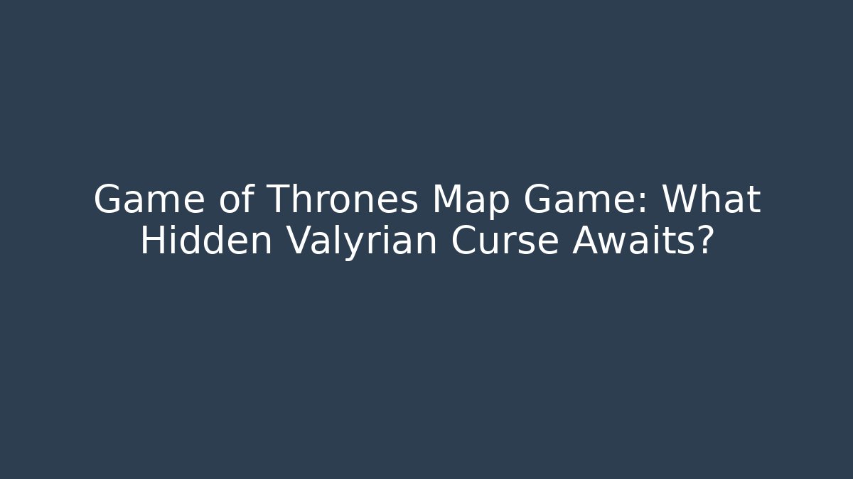 Game of Thrones Map Game: What Hidden Valyrian Curse Awaits?