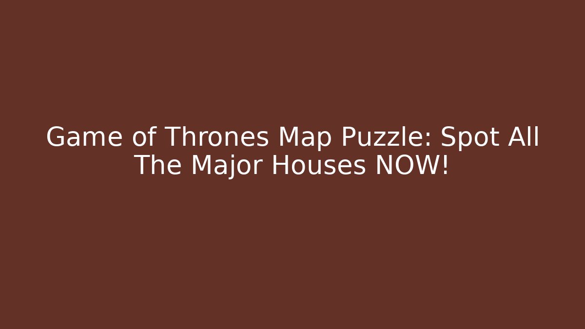 Game of Thrones Map Puzzle: Spot All The Major Houses NOW!