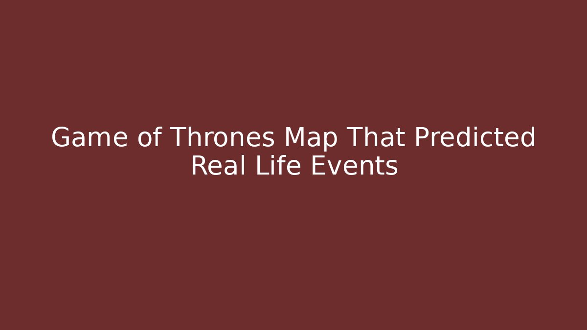 Game of Thrones Map That Predicted Real Life Events