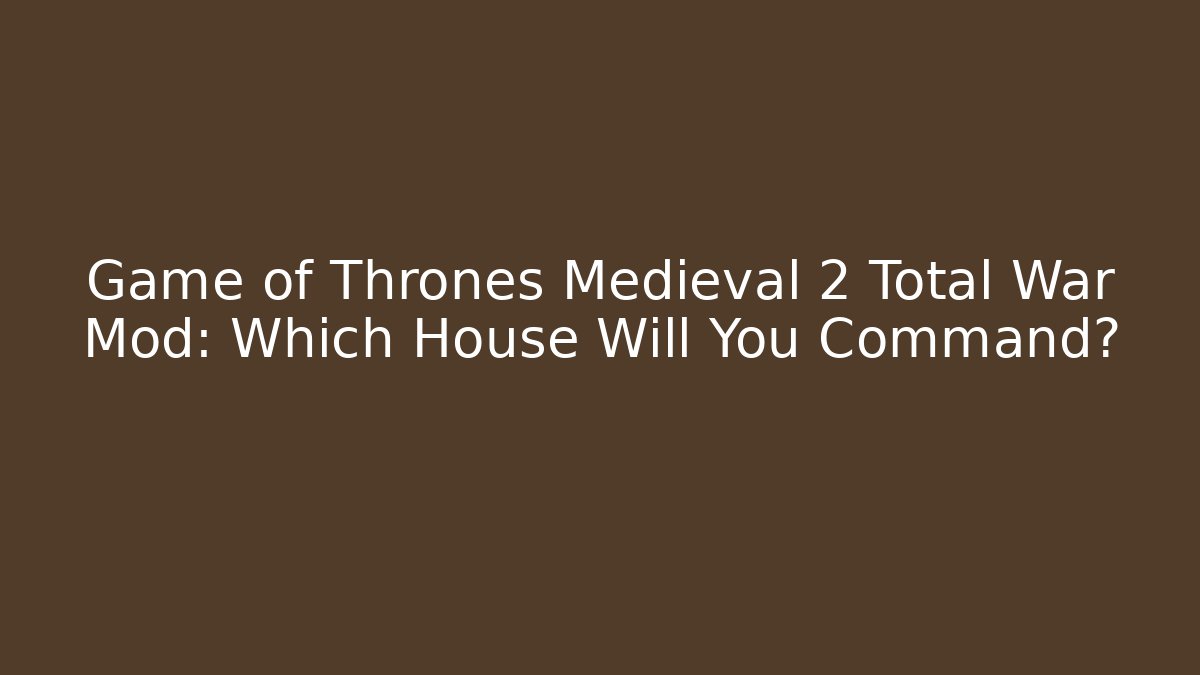 Game of Thrones Medieval 2 Total War Mod: Which House Will You Command?