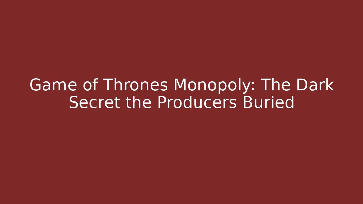 Game of Thrones Monopoly: The Dark Secret the Producers Buried