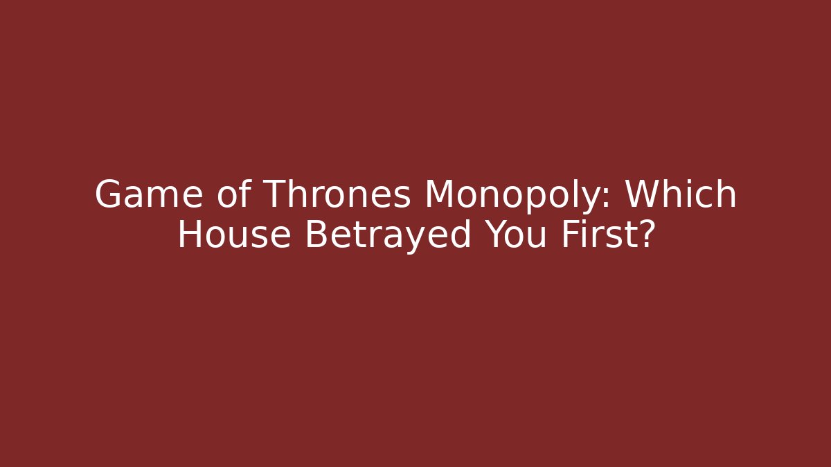 Game of Thrones Monopoly: Which House Betrayed You First?