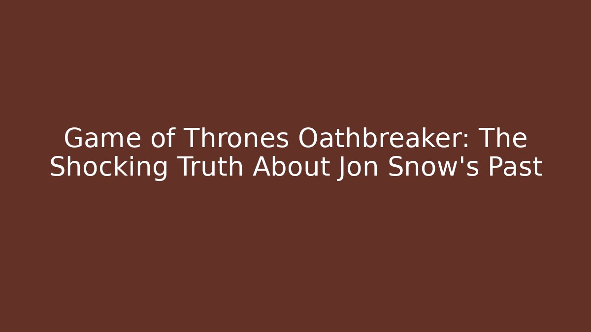 Game of Thrones Oathbreaker: The Shocking Truth About Jon Snow's Past