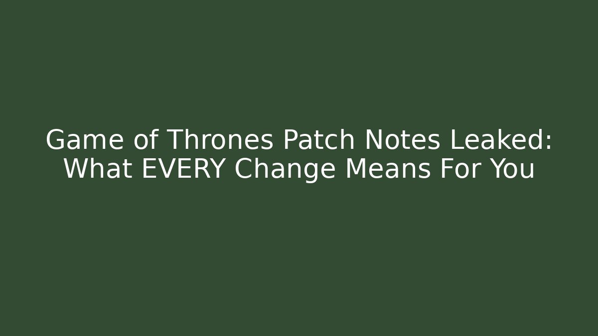 Game of Thrones Patch Notes Leaked: What EVERY Change Means For You