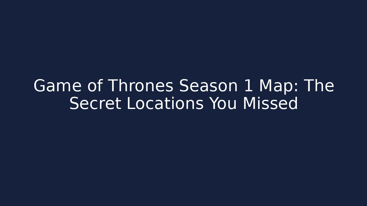 Game of Thrones Season 1 Map: The Secret Locations You Missed