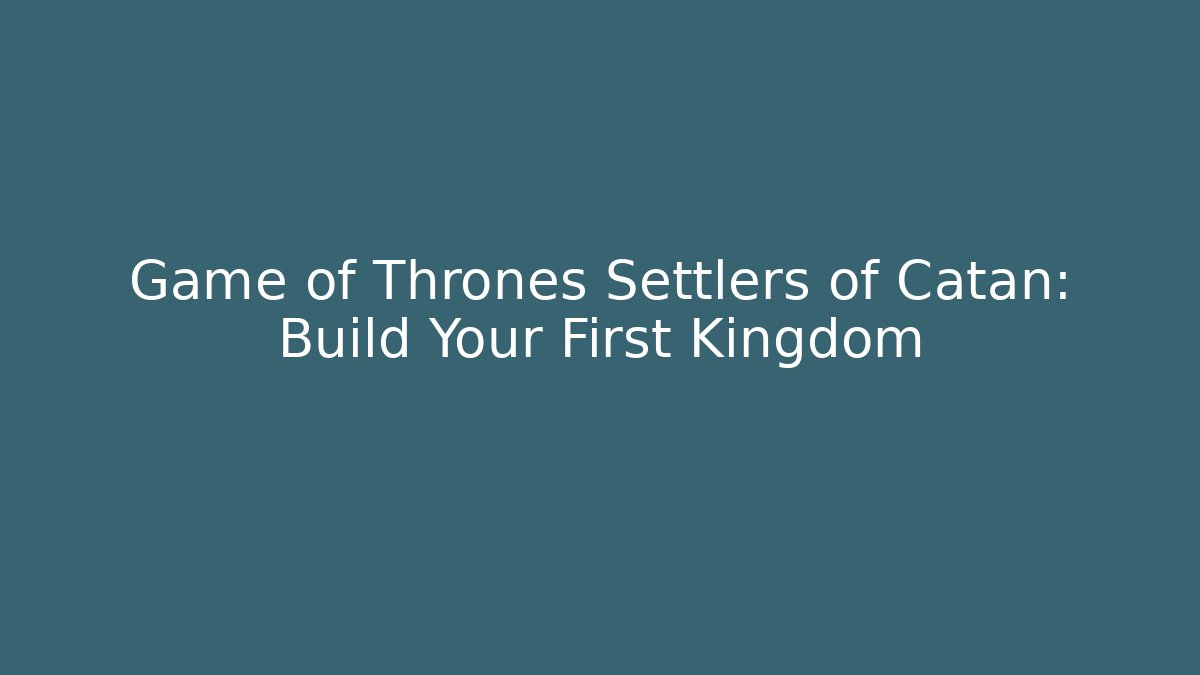 Game of Thrones Settlers of Catan: Build Your First Kingdom