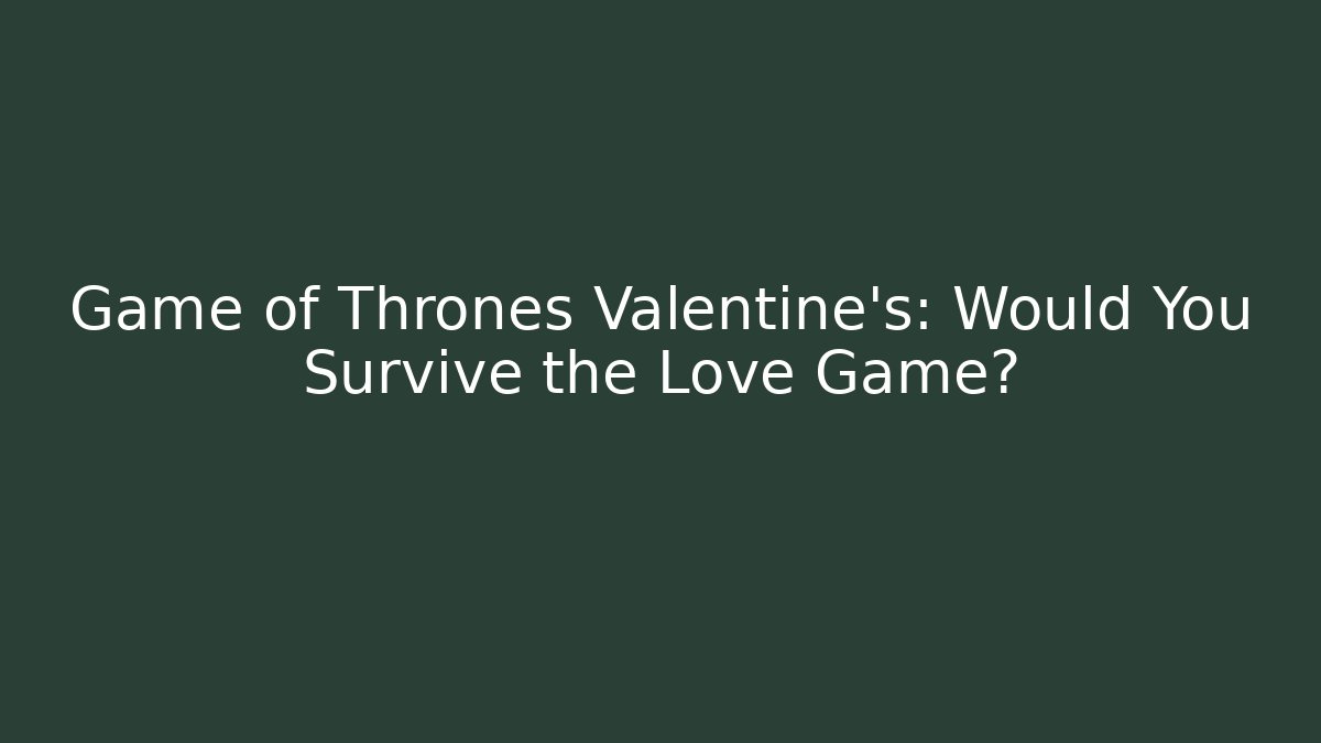 Game of Thrones Valentine's: Would You Survive the Love Game?