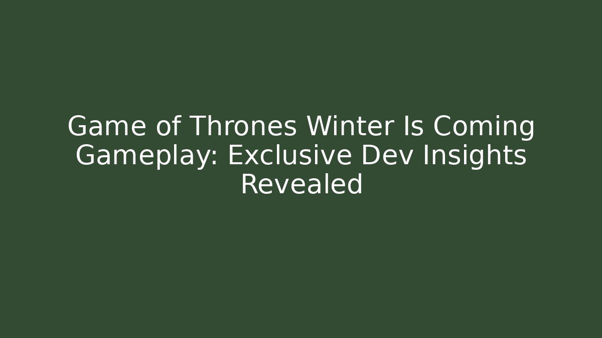 Game of Thrones Winter Is Coming Gameplay: Exclusive Dev Insights Revealed