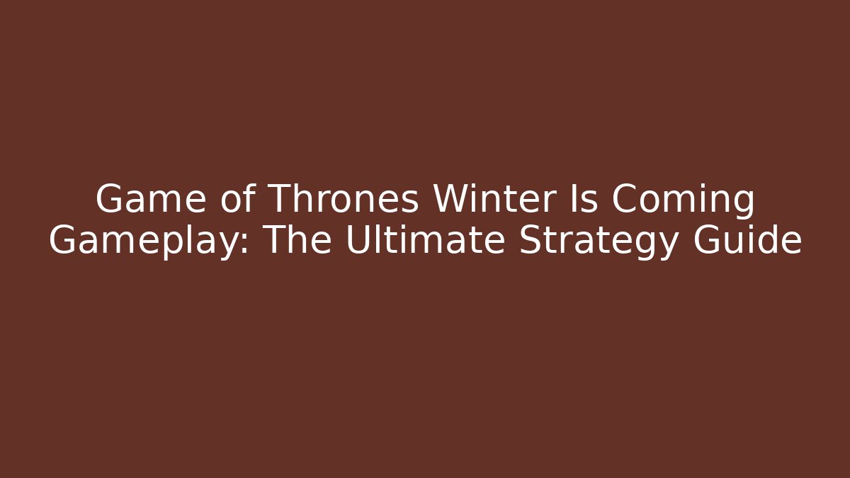 Game of Thrones Winter Is Coming Gameplay: The Ultimate Strategy Guide