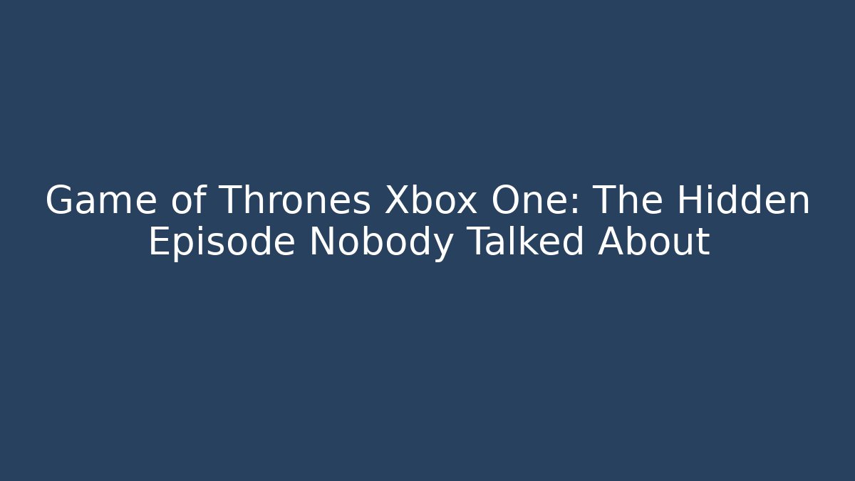 Game of Thrones Xbox One: The Hidden Episode Nobody Talked About