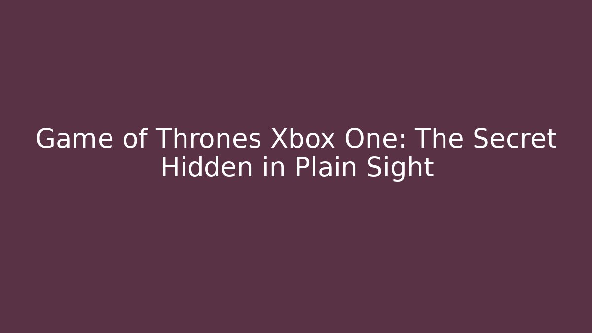 Game of Thrones Xbox One: The Secret Hidden in Plain Sight