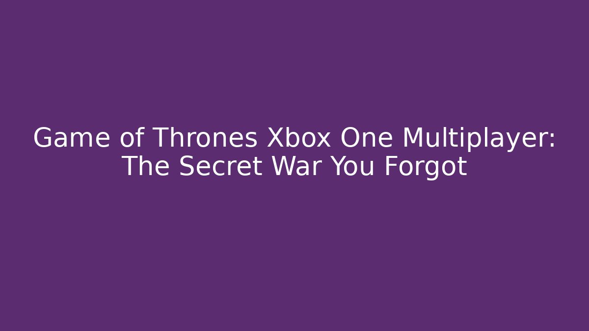 Game of Thrones Xbox One Multiplayer: The Secret War You Forgot