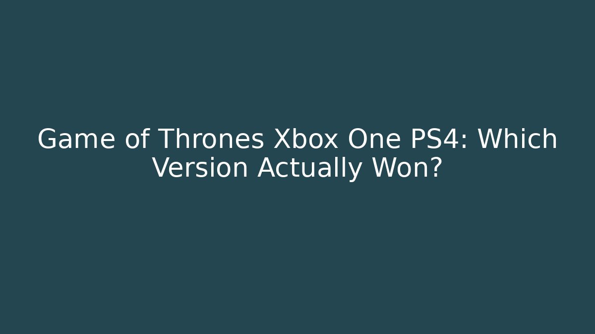 Game of Thrones Xbox One PS4: Which Version Actually Won? - Critter Realm