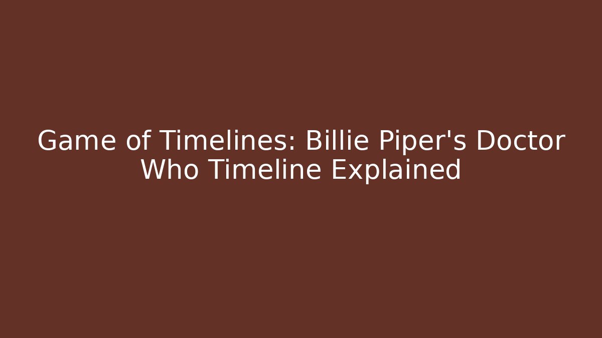 Game of Timelines: Billie Piper's Doctor Who Timeline Explained