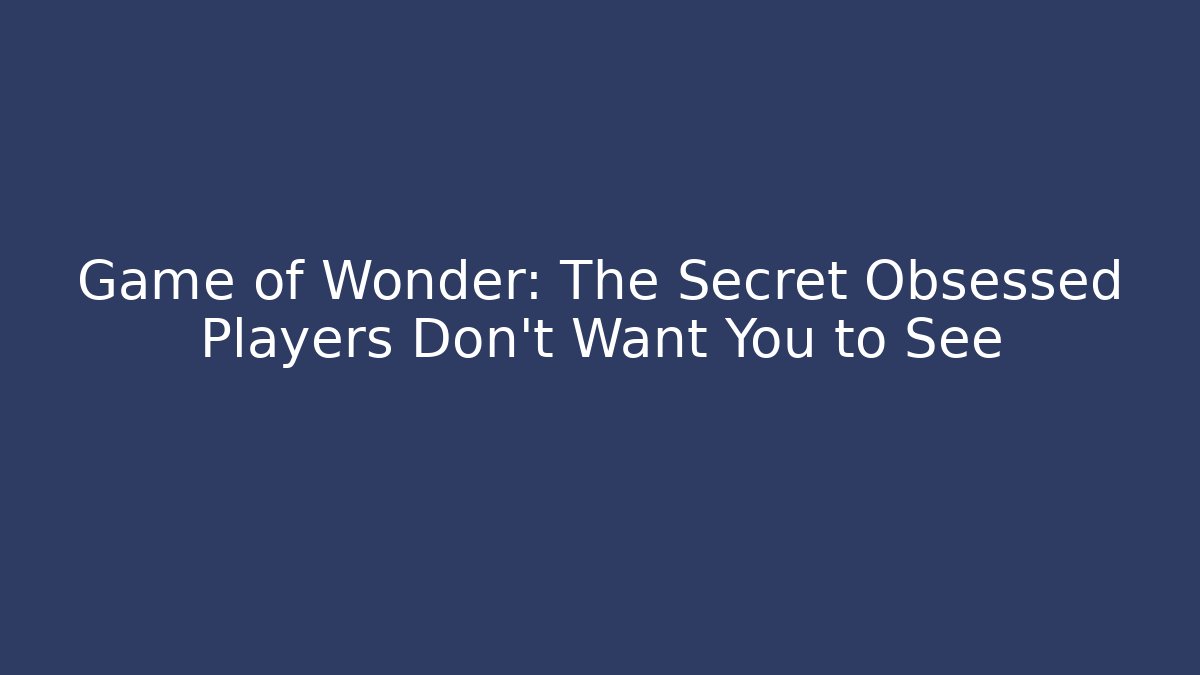 Game of Wonder: The Secret Obsessed Players Don't Want You to See