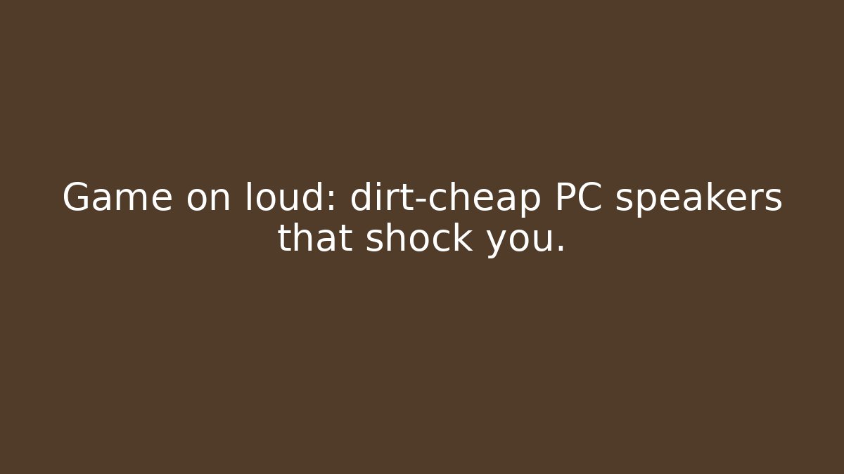 Game on loud: dirt-cheap PC speakers that shock you.