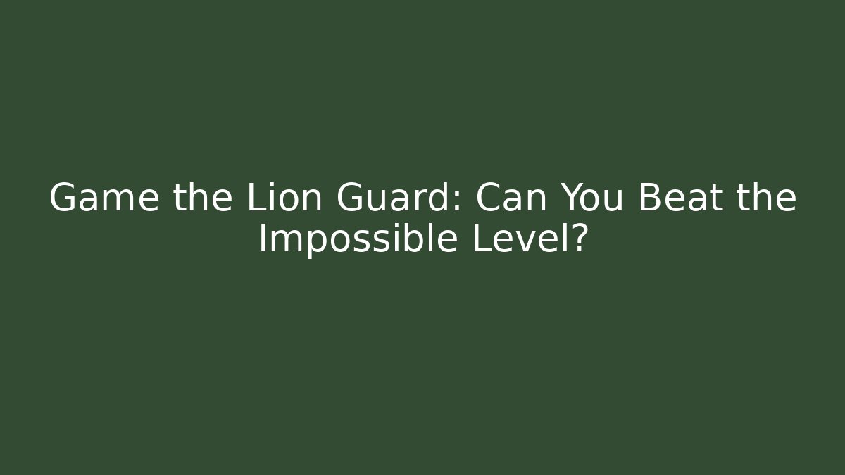 Game the Lion Guard: Can You Beat the Impossible Level?