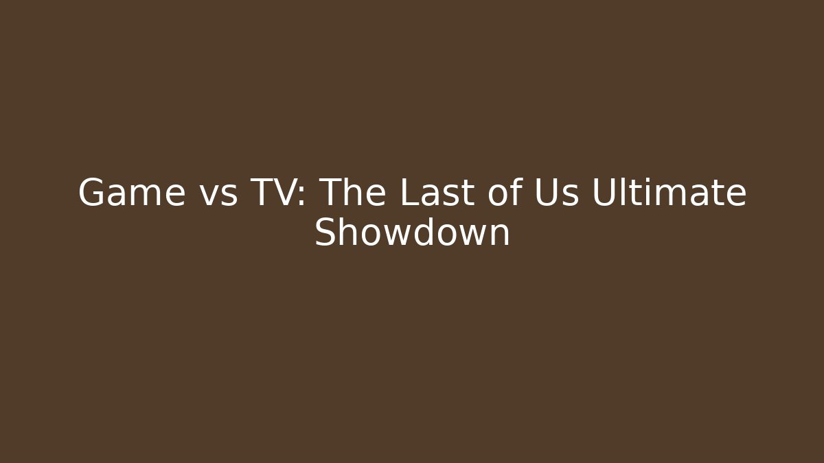 Game vs TV: The Last of Us Ultimate Showdown