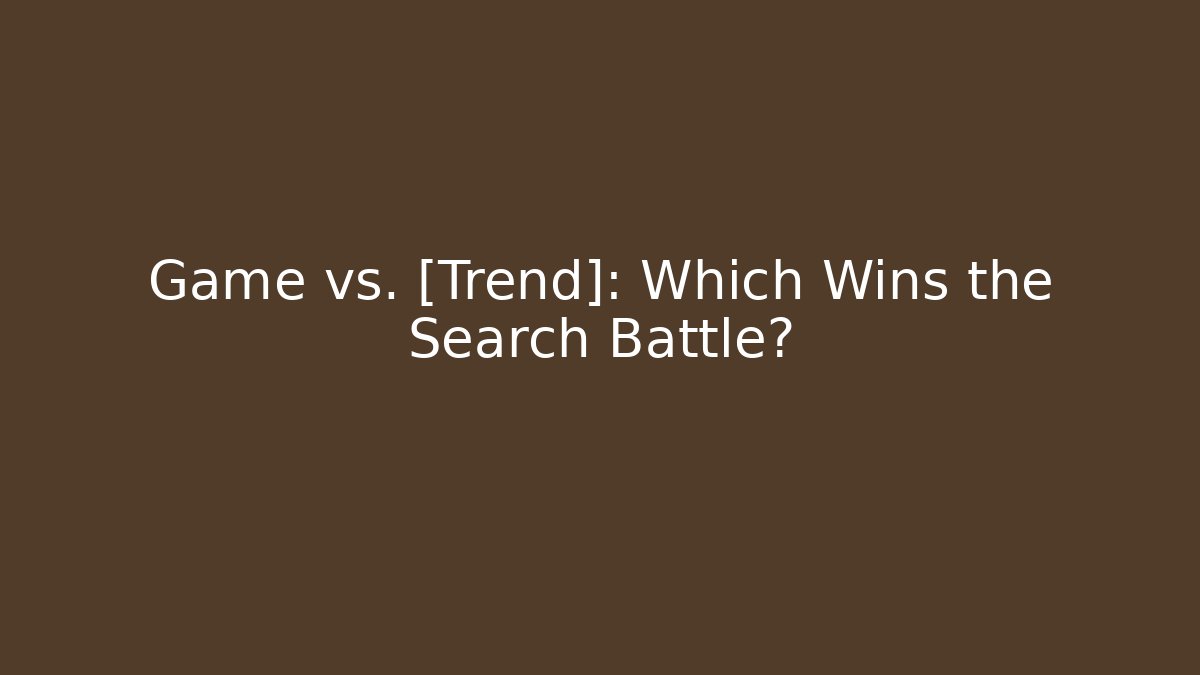 Game vs. [Trend]: Which Wins the Search Battle?
