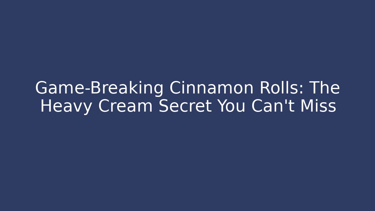 Game-Breaking Cinnamon Rolls: The Heavy Cream Secret You Can't Miss