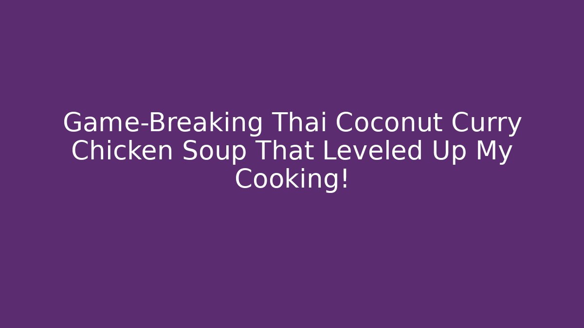 Game-Breaking Thai Coconut Curry Chicken Soup That Leveled Up My Cooking!