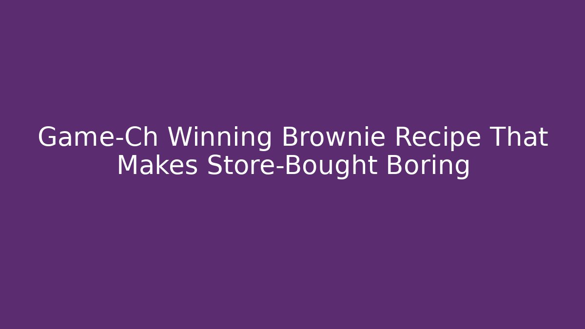 Game-Ch Winning Brownie Recipe That Makes Store-Bought Boring