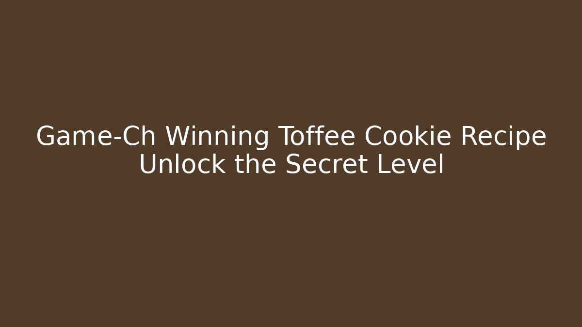 Game-Ch Winning Toffee Cookie Recipe Unlock the Secret Level