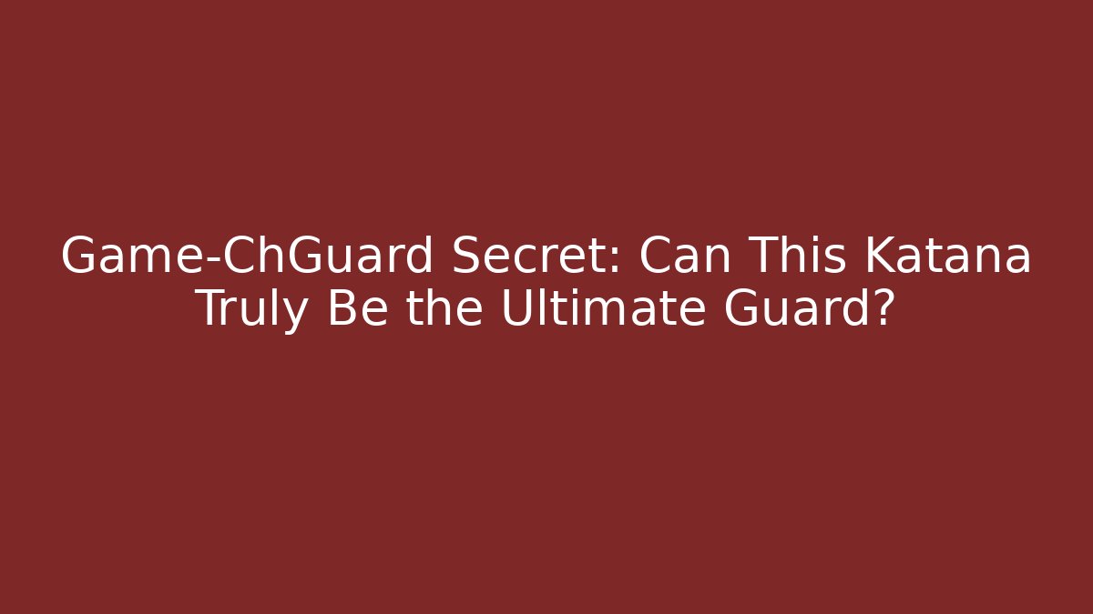Game-ChGuard Secret: Can This Katana Truly Be the Ultimate Guard?
