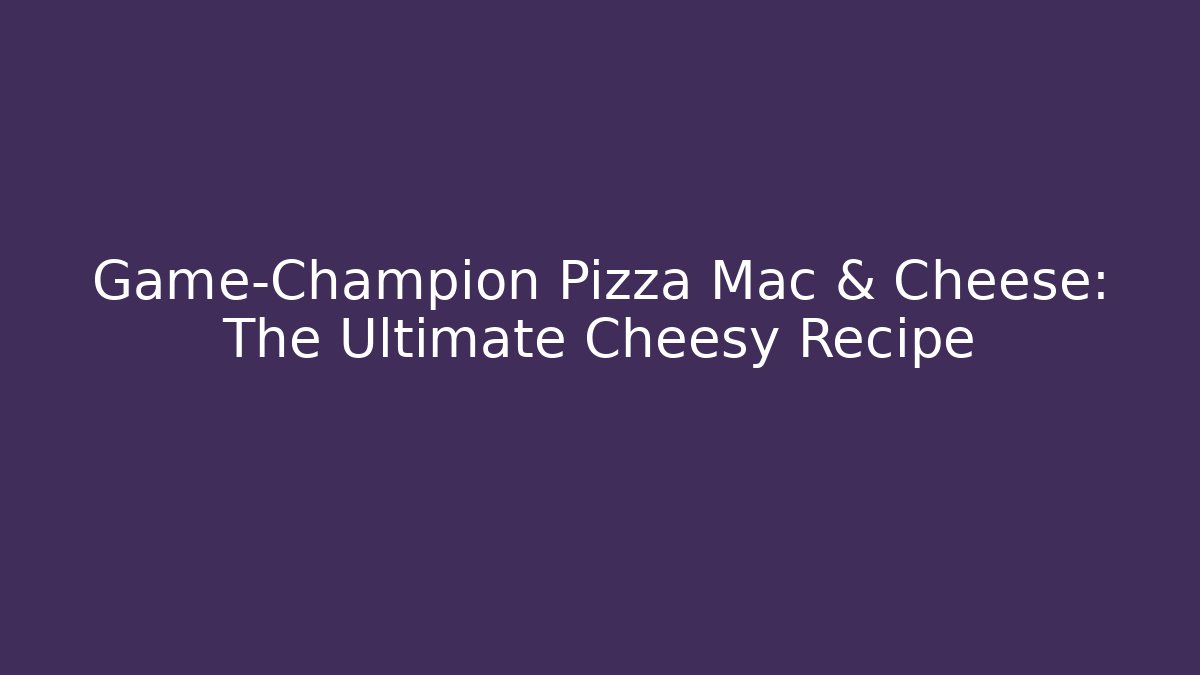 Game-Champion Pizza Mac & Cheese: The Ultimate Cheesy Recipe