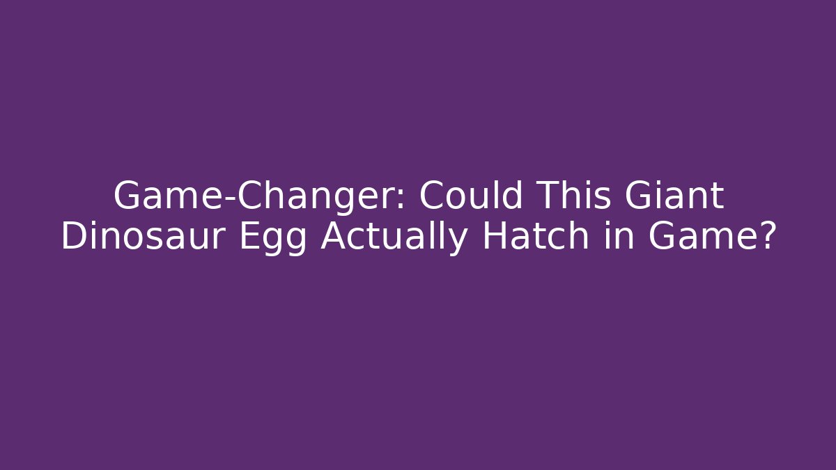 Game-Changer: Could This Giant Dinosaur Egg Actually Hatch in Game? - Critter Realm