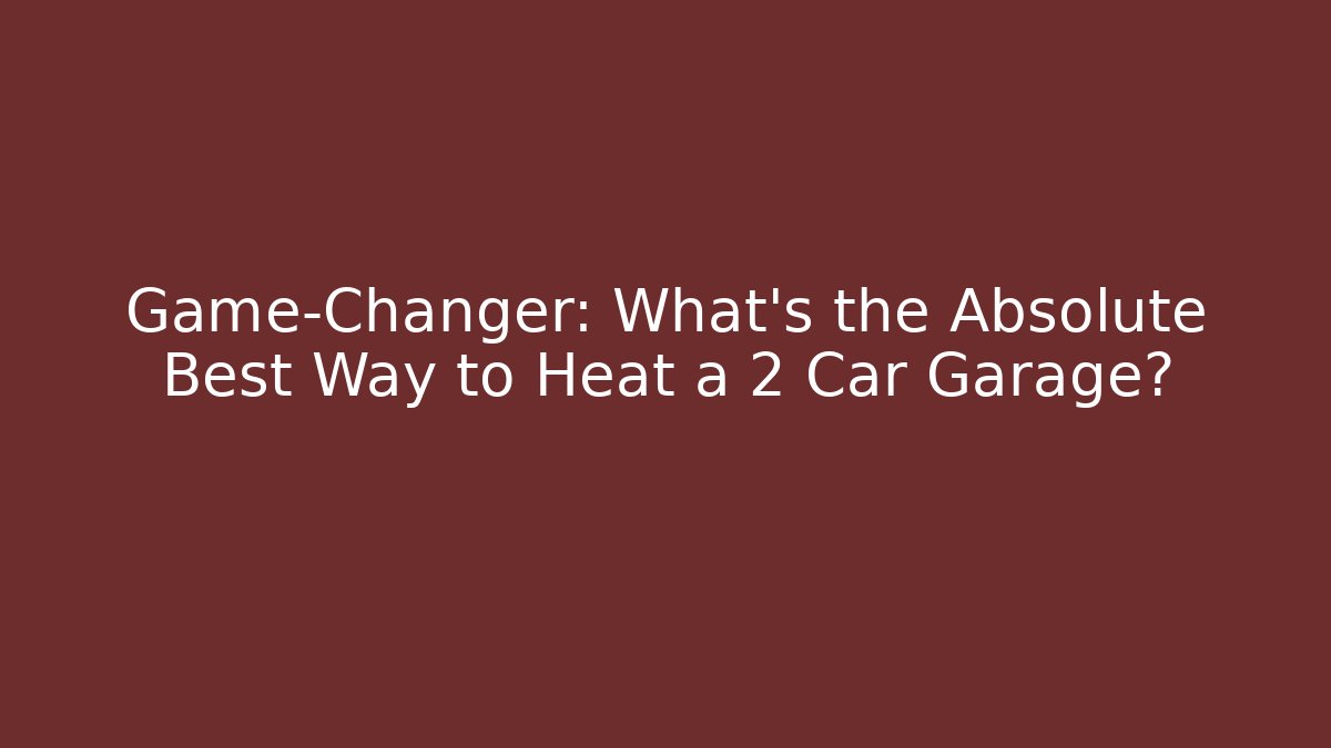Game-Changer: What’s the Absolute Best Way to Heat a 2 Car Garage?