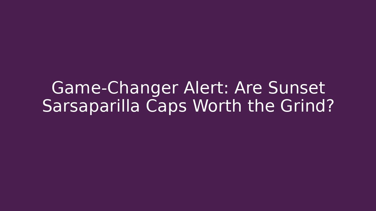 Game-Changer Alert: Are Sunset Sarsaparilla Caps Worth the Grind?